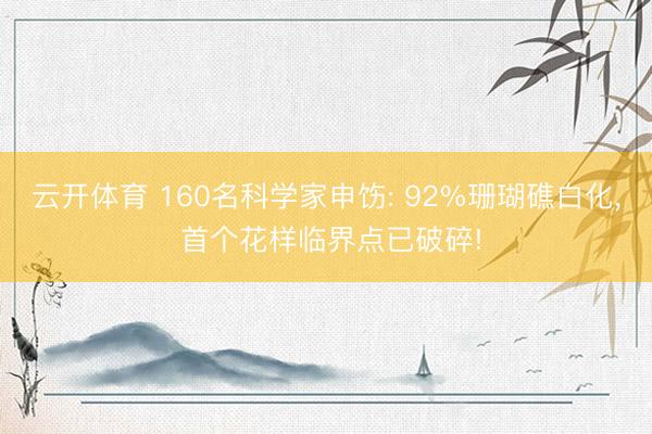 云开体育 160名科学家申饬: 92%珊瑚礁白化， 首个花样临界点已破碎!