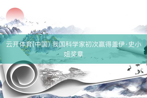 云开体育(中国) 我国科学家初次赢得盖伊·史小姐奖章
