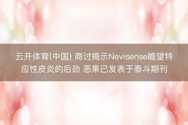 云开体育(中国) 商讨揭示Nevisense瞻望特应性皮炎的后劲 恶果已发表于泰斗期刊