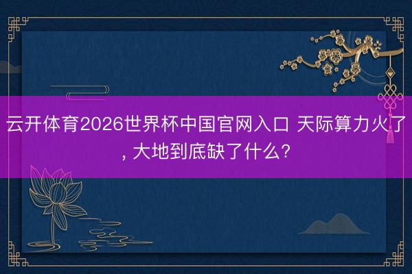 云开体育2026世界杯中国官网入口 天际算力火了， 大地到底缺了什么?