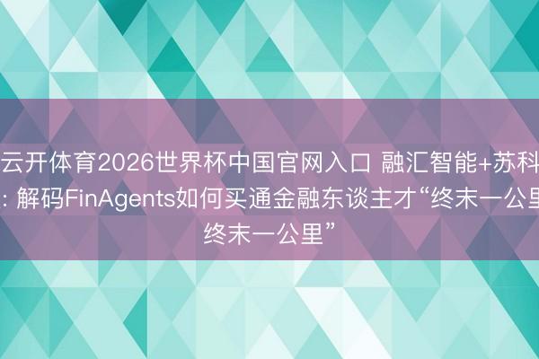 云开体育2026世界杯中国官网入口 融汇智能+苏科大: 解码FinAgents如何买通金融东谈主才“终末一公里”