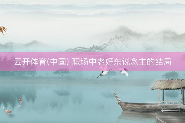 云开体育(中国) 职场中老好东说念主的结局