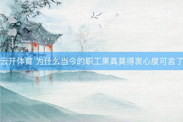 云开体育 为什么当今的职工果真莫得衷心度可言了