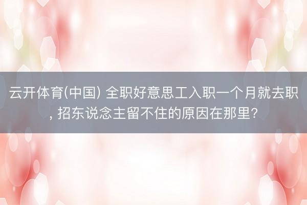 云开体育(中国) 全职好意思工入职一个月就去职, 招东说念主留不住的原因在那里?