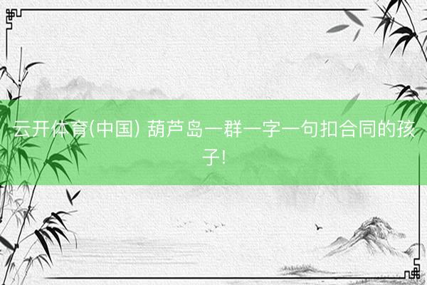 云开体育(中国) 葫芦岛一群一字一句扣合同的孩子!