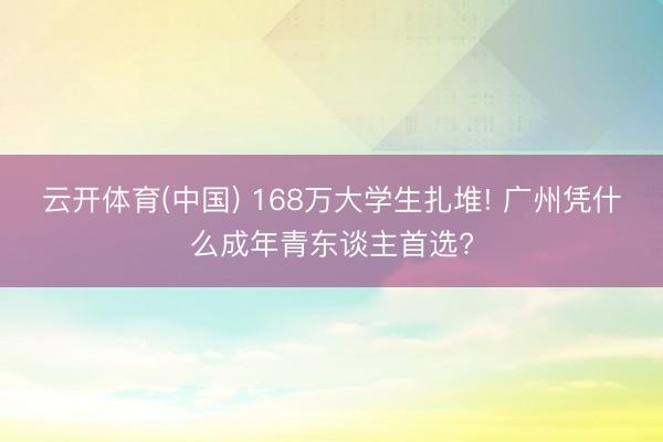 云开体育(中国) 168万大学生扎堆! 广州凭什么成年青东谈主首选?