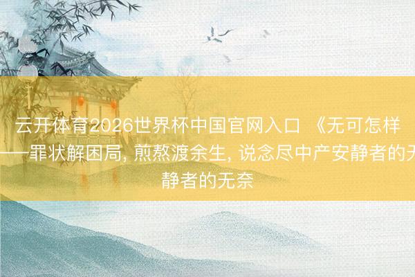 云开体育2026世界杯中国官网入口 《无可怎样》——罪状解困局， 煎熬渡余生， 说念尽中产安静者的无奈