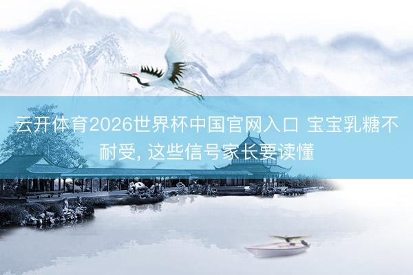 云开体育2026世界杯中国官网入口 宝宝乳糖不耐受， 这些信号家长要读懂