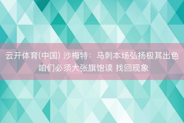 云开体育(中国) 沙梅特：马刺本场弘扬极其出色 咱们必须大张旗饱读 找回现象