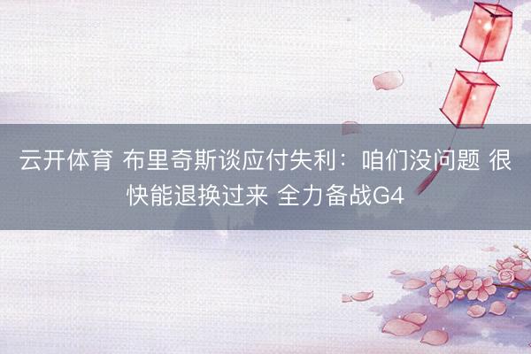 云开体育 布里奇斯谈应付失利：咱们没问题 很快能退换过来 全力备战G4
