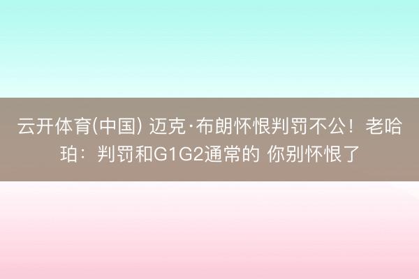 云开体育(中国) 迈克·布朗怀恨判罚不公！老哈珀：判罚和G1G2通常的 你别怀恨了