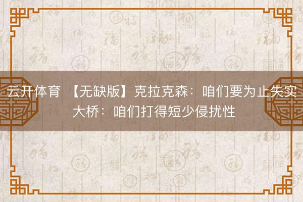 云开体育 【无缺版】克拉克森：咱们要为止失实 大桥：咱们打得短少侵扰性