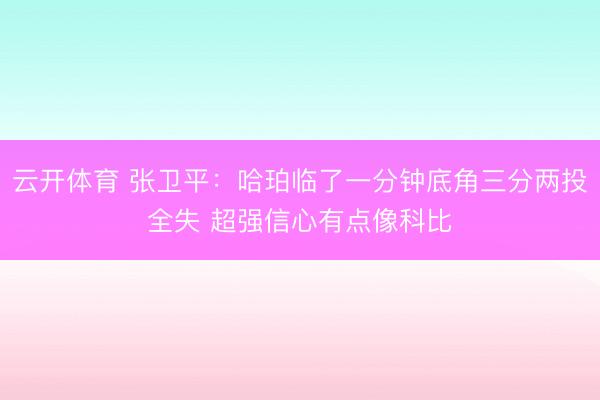 云开体育 张卫平：哈珀临了一分钟底角三分两投全失 超强信心有点像科比