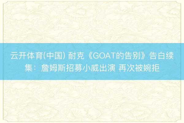 云开体育(中国) 耐克《GOAT的告别》告白续集：詹姆斯招募小威出演 再次被婉拒