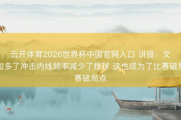 云开体育2026世界杯中国官网入口 讲授：文班加多了冲击内线频率减少了捏球 这也成为了比赛破局点