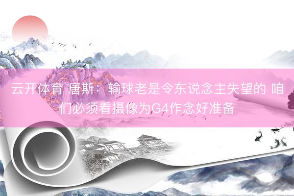 云开体育 唐斯：输球老是令东说念主失望的 咱们必须看摄像为G4作念好准备