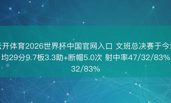 云开体育2026世界杯中国官网入口 文班总决赛于今场均29分9.7板3.3助+断帽5.0次 射中率47/32/83%