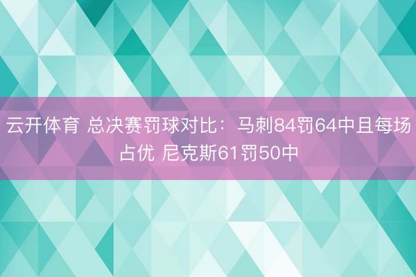 云开体育 总决赛罚球对比：马刺84罚64中且每场占优 尼克斯61罚50中
