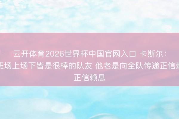 云开体育2026世界杯中国官网入口 卡斯尔：文班场上场下皆是很棒的队友 他老是向全队传递正信赖息