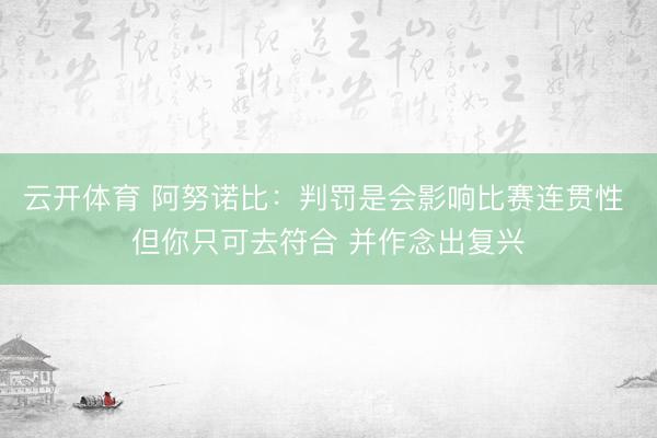 云开体育 阿努诺比：判罚是会影响比赛连贯性 但你只可去符合 并作念出复兴