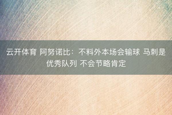 云开体育 阿努诺比：不料外本场会输球 马刺是优秀队列 不会节略肯定