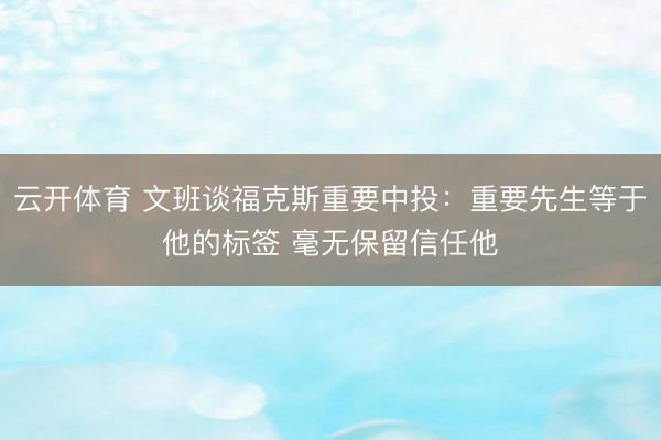 云开体育 文班谈福克斯重要中投：重要先生等于他的标签 毫无保留信任他