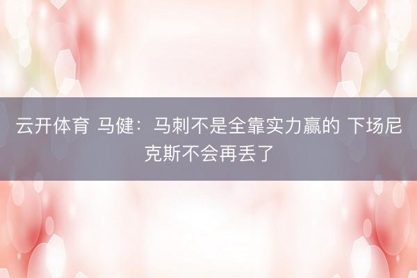 云开体育 马健：马刺不是全靠实力赢的 下场尼克斯不会再丢了