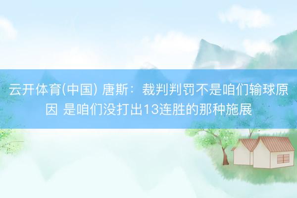 云开体育(中国) 唐斯：裁判判罚不是咱们输球原因 是咱们没打出13连胜的那种施展
