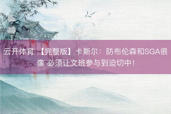 云开体育 【完整版】卡斯尔：防布伦森和SGA很像 必须让文班参与到迫切中！