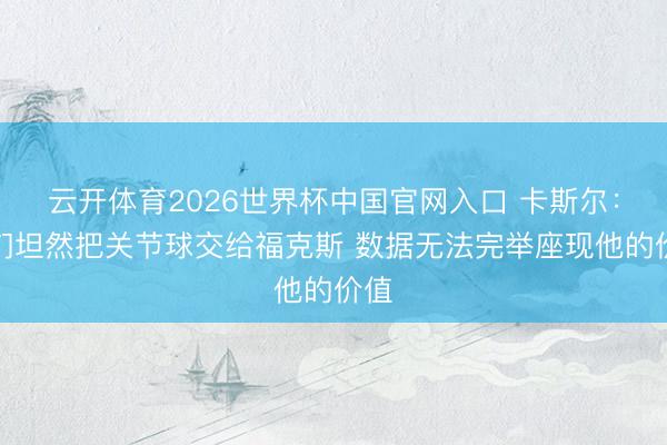 云开体育2026世界杯中国官网入口 卡斯尔：咱们坦然把关节球交给福克斯 数据无法完举座现他的价值