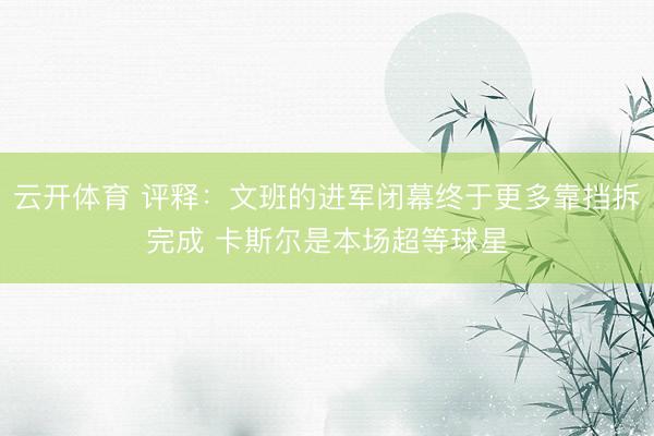 云开体育 评释：文班的进军闭幕终于更多靠挡拆完成 卡斯尔是本场超等球星