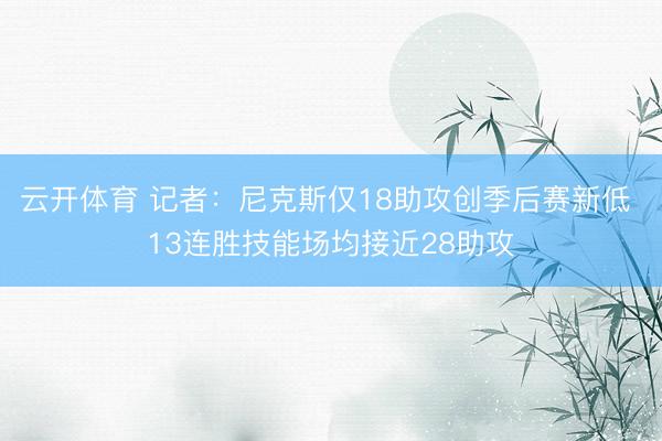 云开体育 记者：尼克斯仅18助攻创季后赛新低 13连胜技能场均接近28助攻