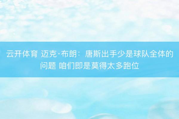 云开体育 迈克·布朗：唐斯出手少是球队全体的问题 咱们即是莫得太多跑位