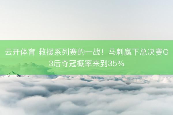 云开体育 救援系列赛的一战！马刺赢下总决赛G3后夺冠概率来到35%