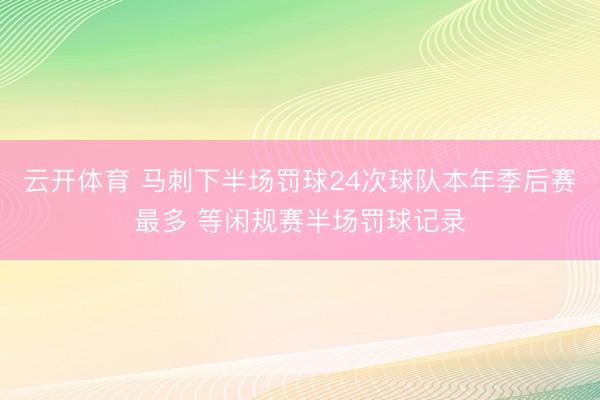 云开体育 马刺下半场罚球24次球队本年季后赛最多 等闲规赛半场罚球记录