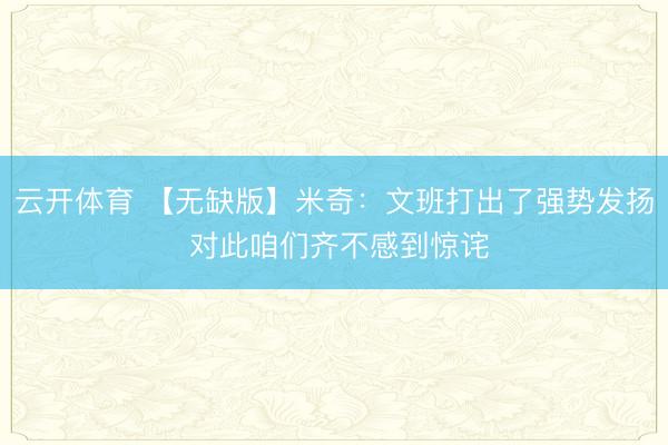 云开体育 【无缺版】米奇：文班打出了强势发扬 对此咱们齐不感到惊诧