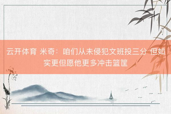 云开体育 米奇：咱们从未侵犯文班投三分 但如实更但愿他更多冲击篮筐