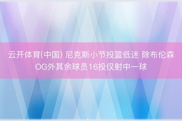 云开体育(中国) 尼克斯小节投篮低迷 除布伦森OG外其余球员16投仅射中一球