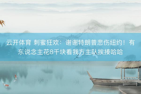 云开体育 刺蜜狂欢：谢谢特朗普悲伤纽约！有东说念主花8千块看我方主队挨揍哈哈