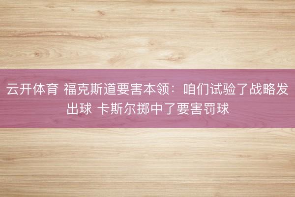 云开体育 福克斯道要害本领：咱们试验了战略发出球 卡斯尔掷中了要害罚球