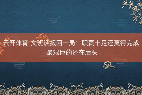 云开体育 文班谈扳回一局：职责十足还莫得完成 最艰巨的还在后头