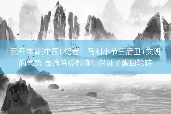 云开体育(中国) 记者：马刺小节三后卫+文班的气势 虽病笃受影响但保证了醒目轮转