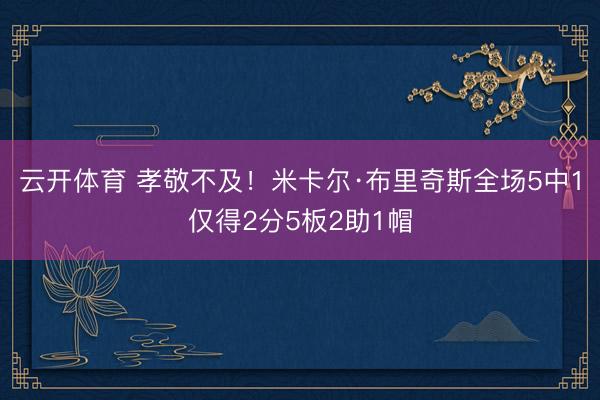 云开体育 孝敬不及！米卡尔·布里奇斯全场5中1仅得2分5板2助1帽