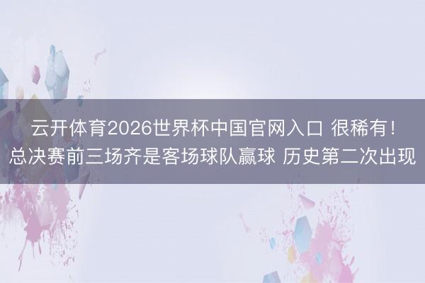 云开体育2026世界杯中国官网入口 很稀有!总决赛前三场齐是客场球队赢球 历史第二次出现