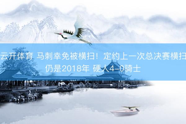 云开体育 马刺幸免被横扫!定约上一次总决赛横扫仍是2018年 硬人4-0骑士