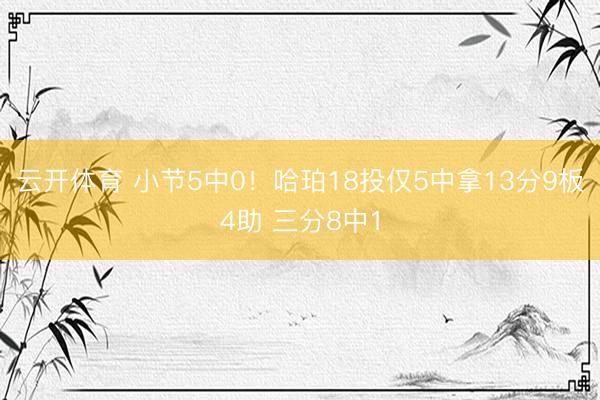 云开体育 小节5中0！哈珀18投仅5中拿13分9板4助 三分8中1