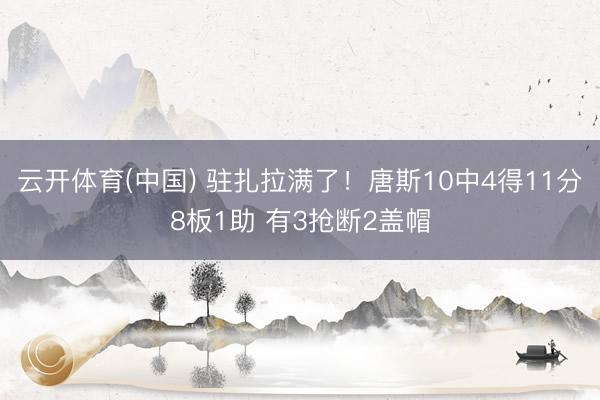 云开体育(中国) 驻扎拉满了！唐斯10中4得11分8板1助 有3抢断2盖帽
