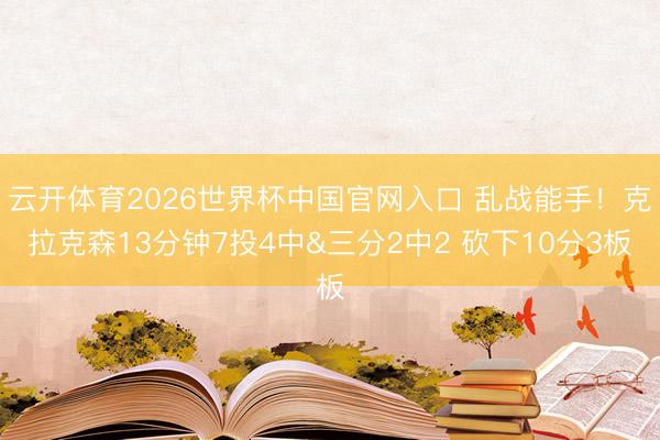 云开体育2026世界杯中国官网入口 乱战能手！克拉克森13分钟7投4中&三分2中2 砍下10分3板