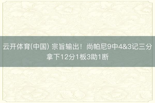 云开体育(中国) 宗旨输出！尚帕尼9中4&3记三分拿下12分1板3助1断