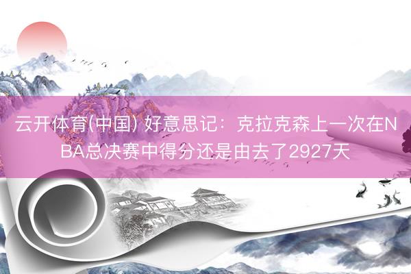 云开体育(中国) 好意思记：克拉克森上一次在NBA总决赛中得分还是由去了2927天